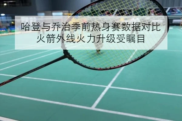 哈登与乔治季前热身赛数据对比 火箭外线火力升级受瞩目