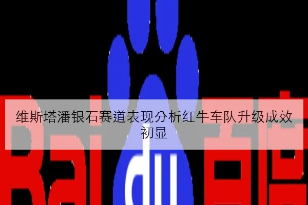 维斯塔潘银石赛道表现分析红牛车队升级成效初显